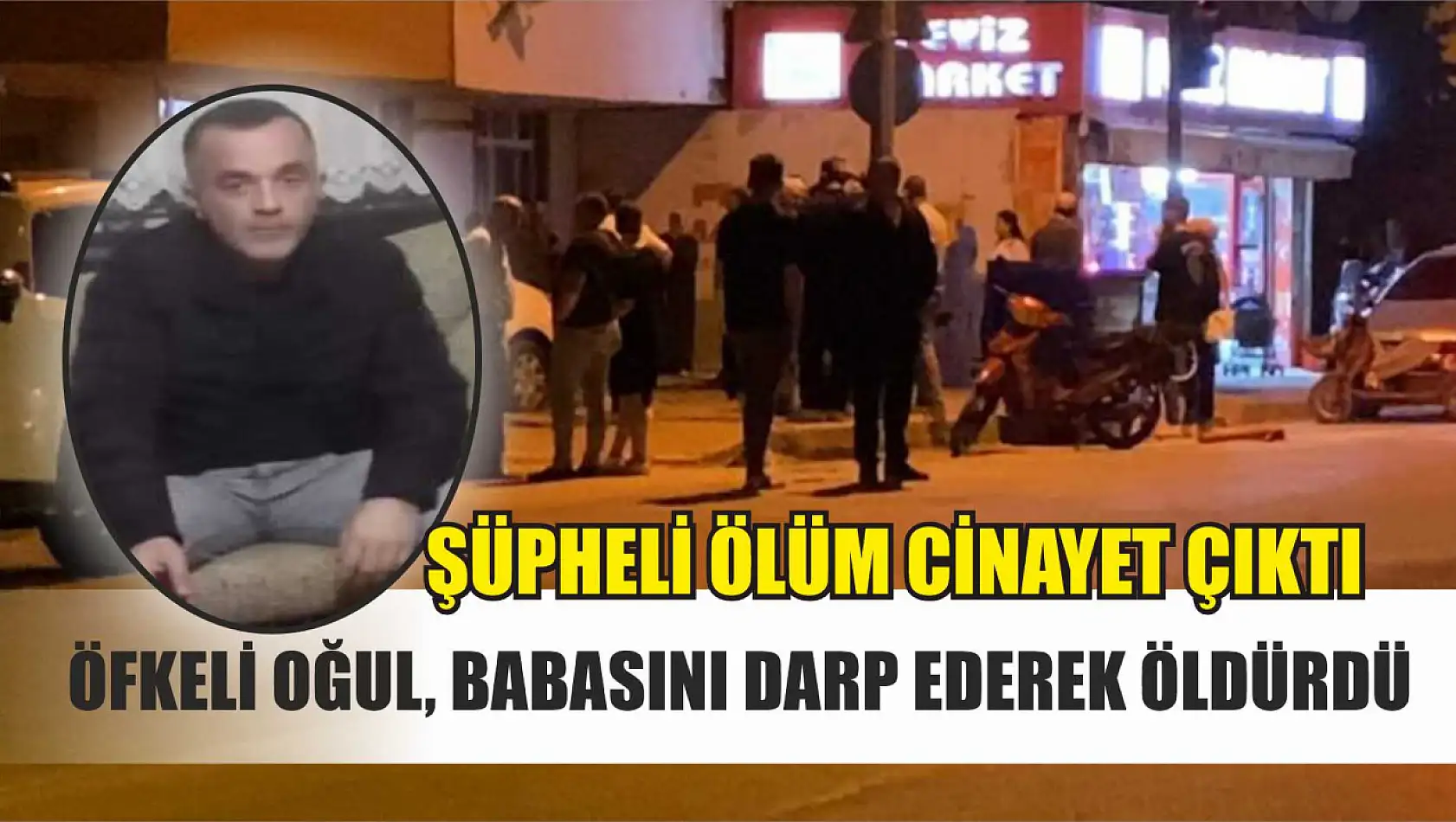 Şüpheli ölüm cinayet çıktı: Öfkeli oğul, babasını darp ederek öldürdü