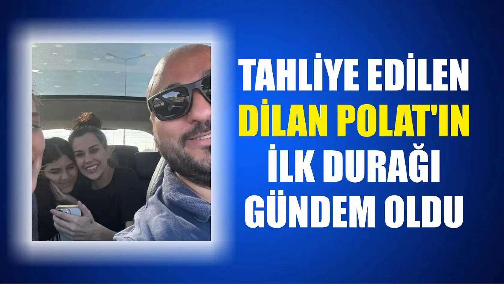 Tahliye Edilen Dilan Polat'ın İlk Durağı Gündem Oldu