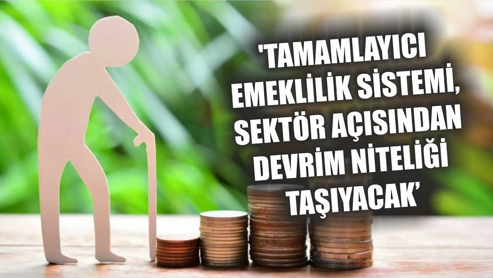 'Tamamlayıcı Emeklilik Sistemi, sektör açısından devrim niteliği taşıyacak'