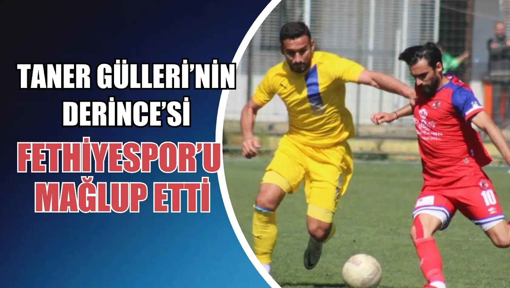 Taner Gülleri'nin Derince'si Fethiyespor'u mağlup etti