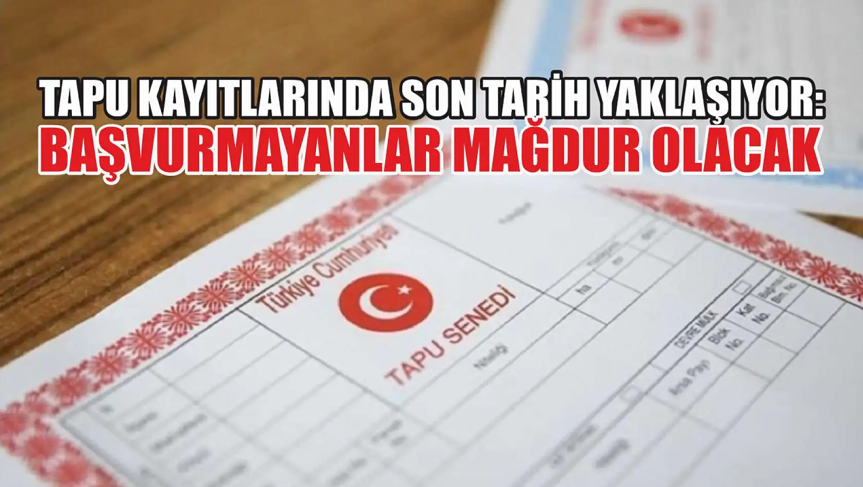 Tapu kayıtlarında son tarih yaklaşıyor: Başvurmayanlar mağdur olacak