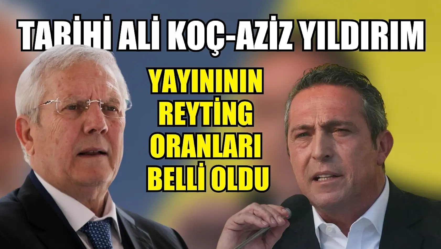 Tarihi Ali Koç-Aziz Yıldırım yayınının reyting oranları belli oldu