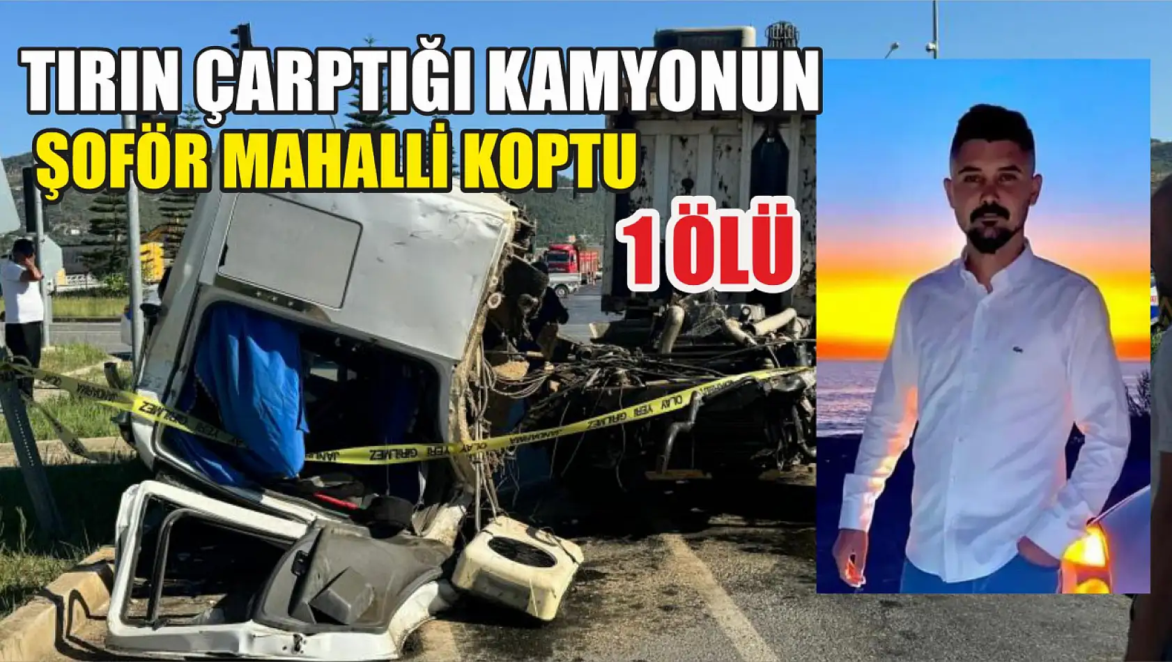 Tırın çarptığı kamyonun şoför mahalli koptu:1 ölü