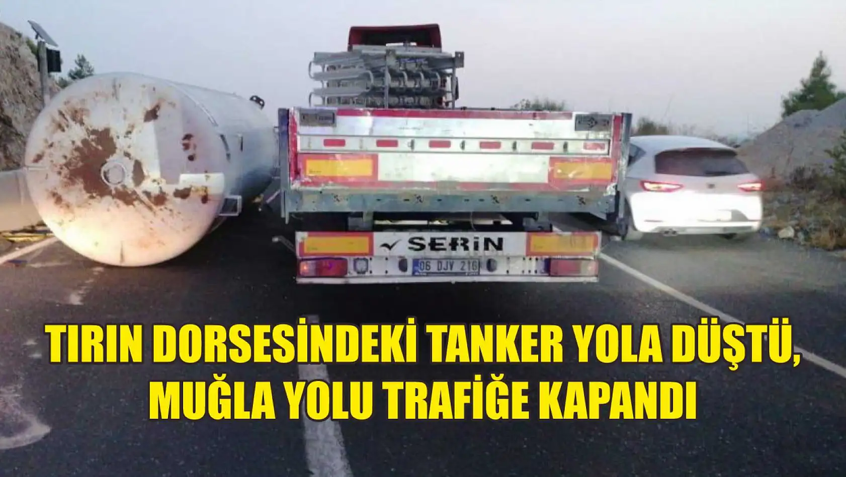 Tırın dorsesindeki tanker yola düştü, Muğla yolu trafiğe kapandı