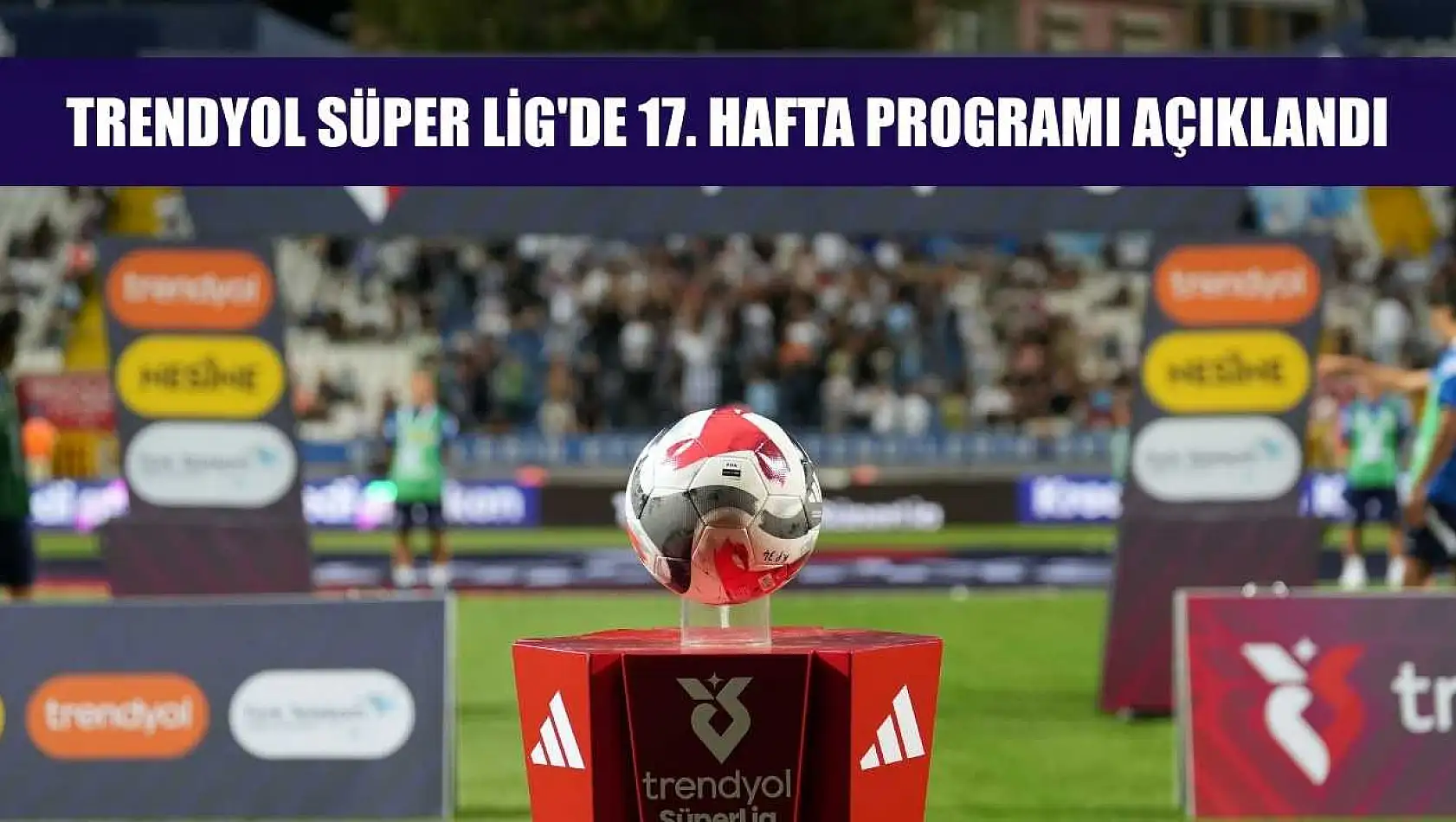 Trendyol Süper Lig'de 17. hafta programı açıklandı