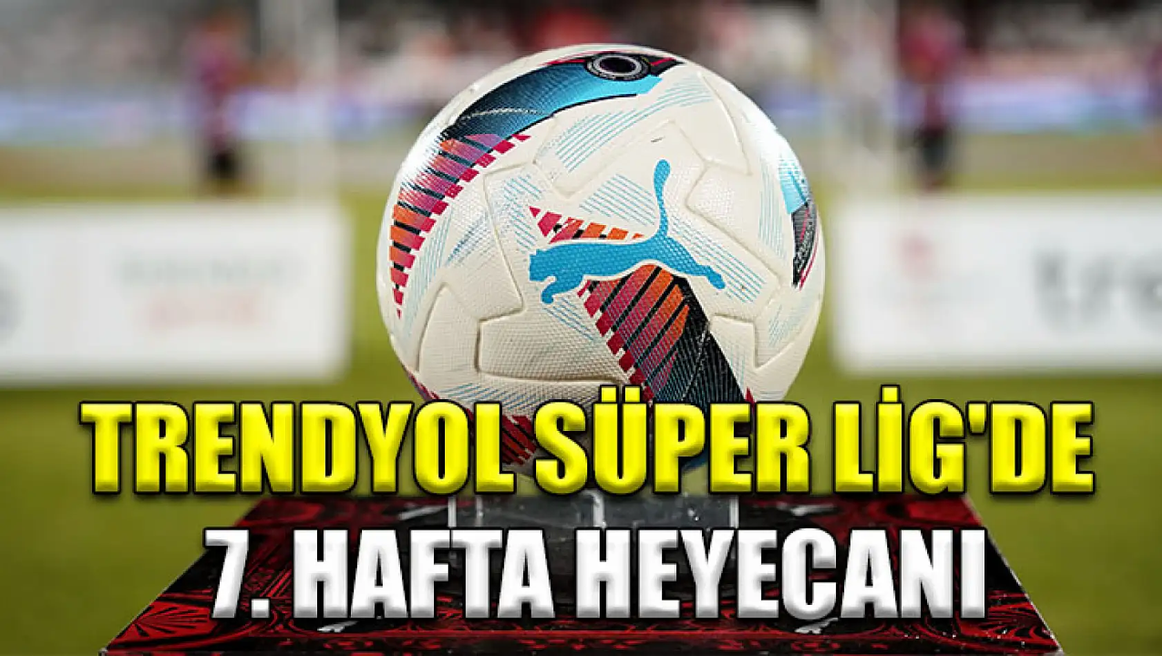 Trendyol Süper Lig'de 7. hafta heyecanı