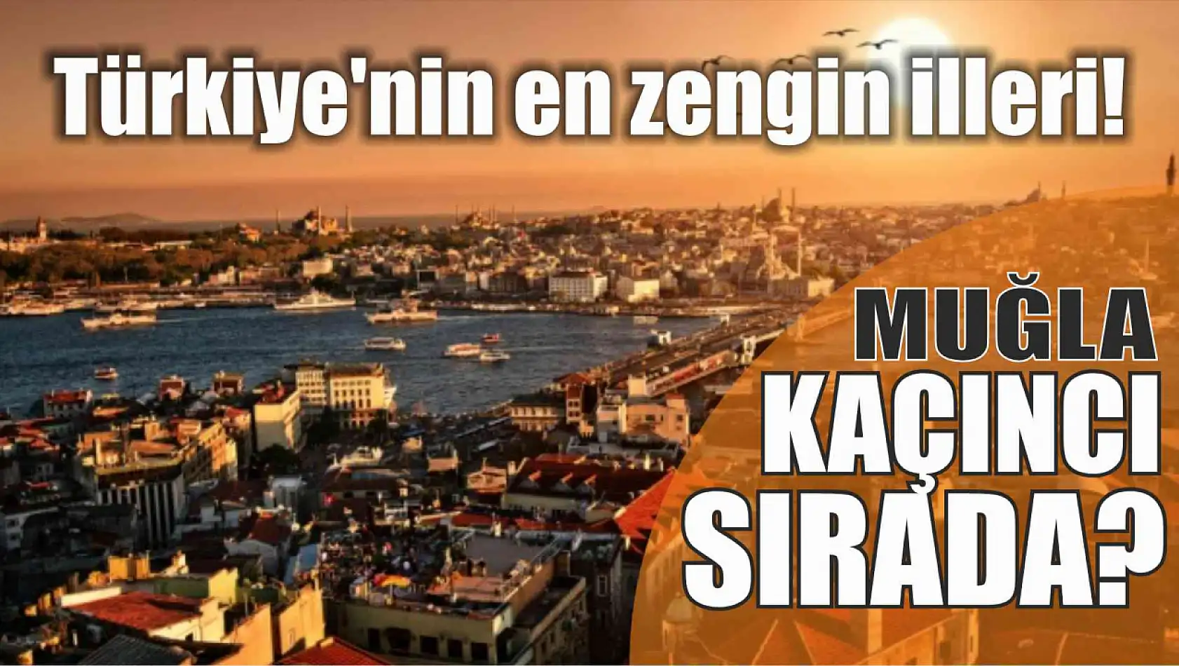 Türkiye'nin en zengin illeri! Muğla kaçıncı sırada?