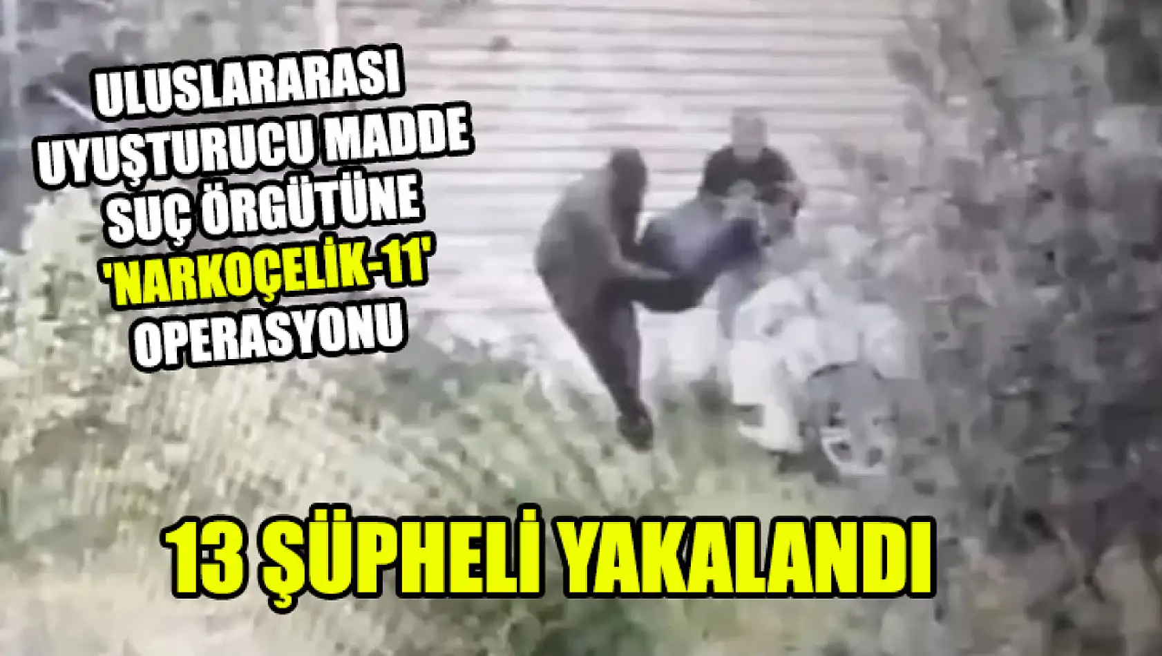 Uluslararası Uyuşturucu Madde Suç Örgütüne 'Narkoçelik-11' Operasyonu 13 Şüpheli Yakalandı