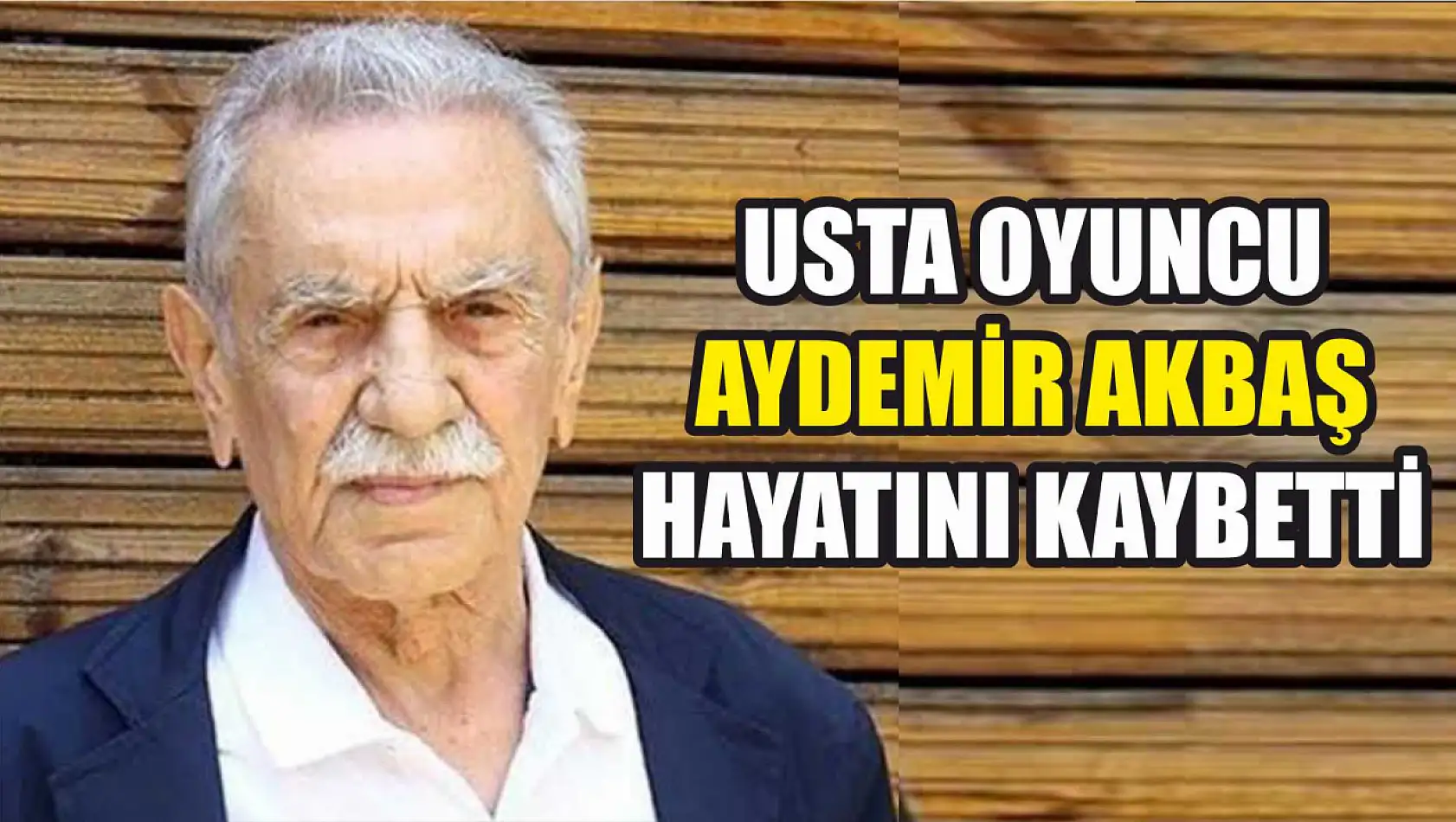 Usta oyuncu Aydemir Akbaş hayatını kaybetti