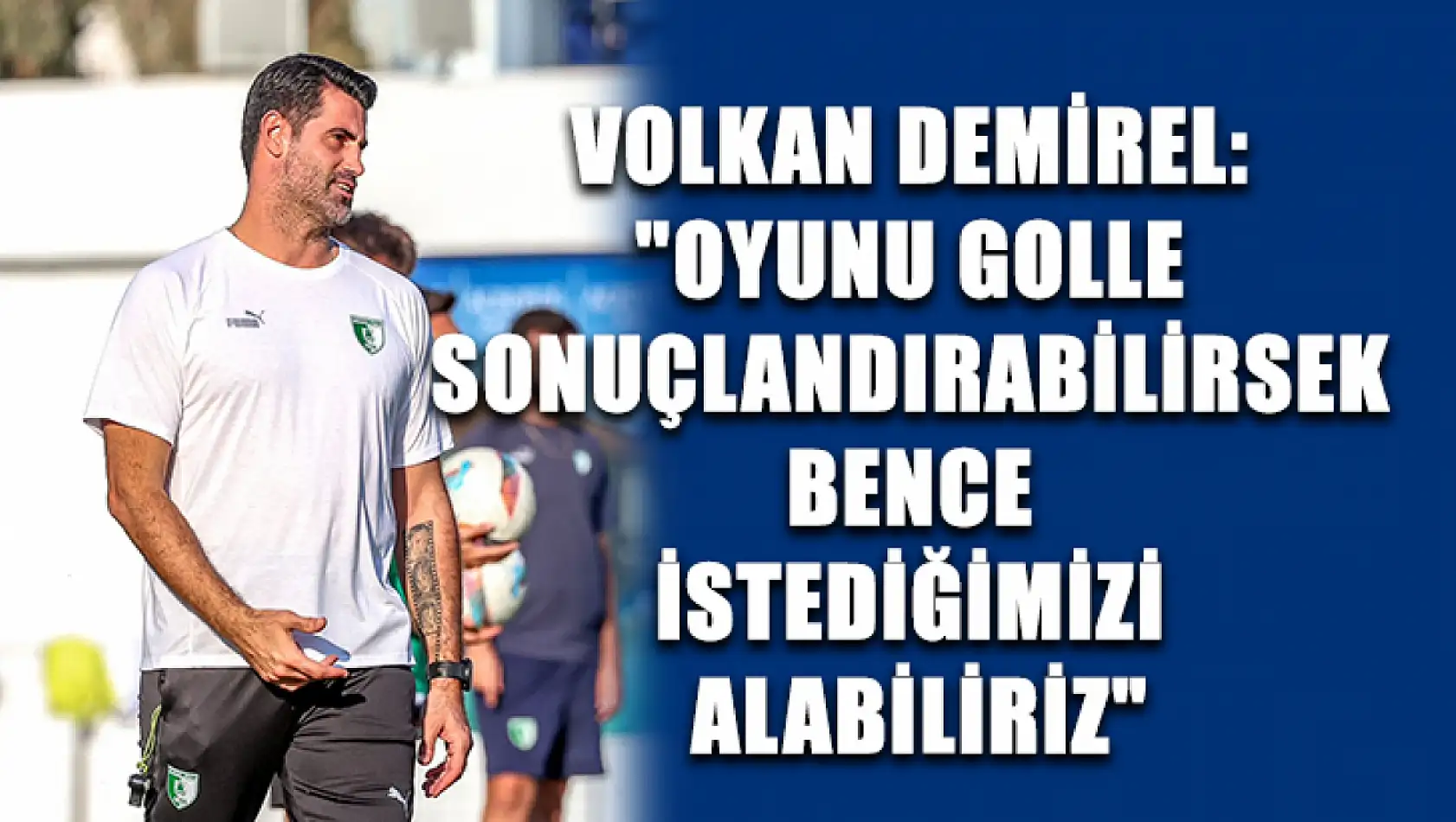 Volkan Demirel: 'Oyunu golle sonuçlandırabilirsek bence istediğimizi alabiliriz'