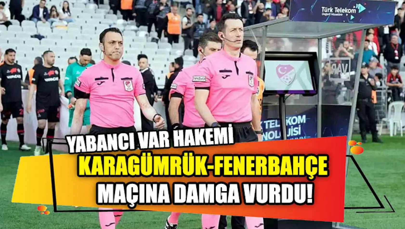 Yabancı Var Hakemi Karagümrük-Fenerbahçe Maçına Damga Vurdu!