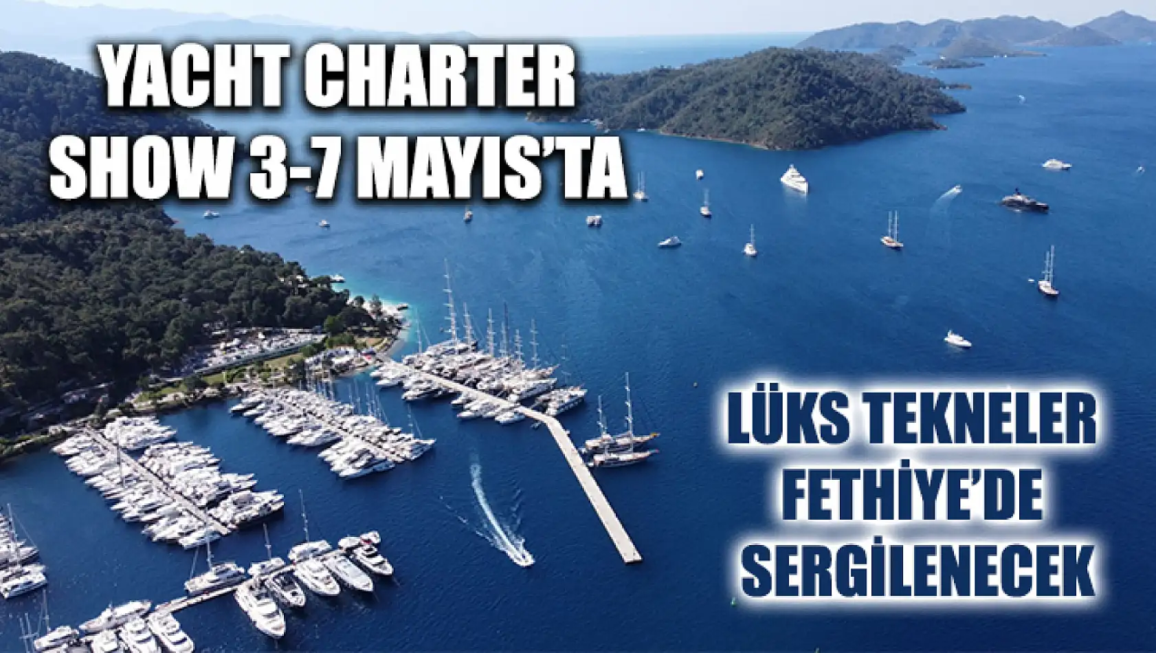 Yacht Charter Show 3-7 Mayıs'ta: Lüks Tekneler Fethiye'de Sergilenecek