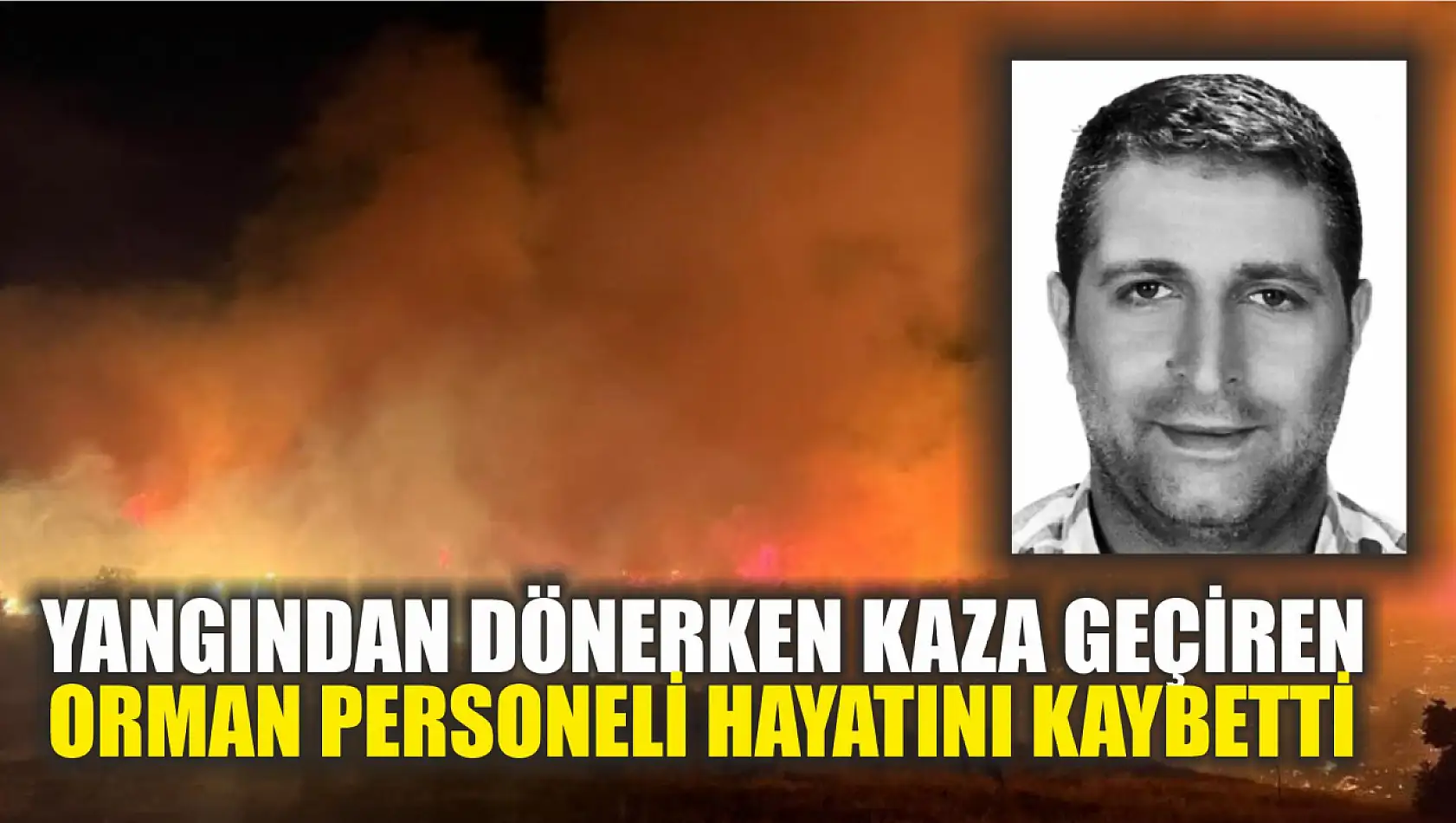 Yangından dönerken kaza geçiren orman personeli hayatını kaybetti