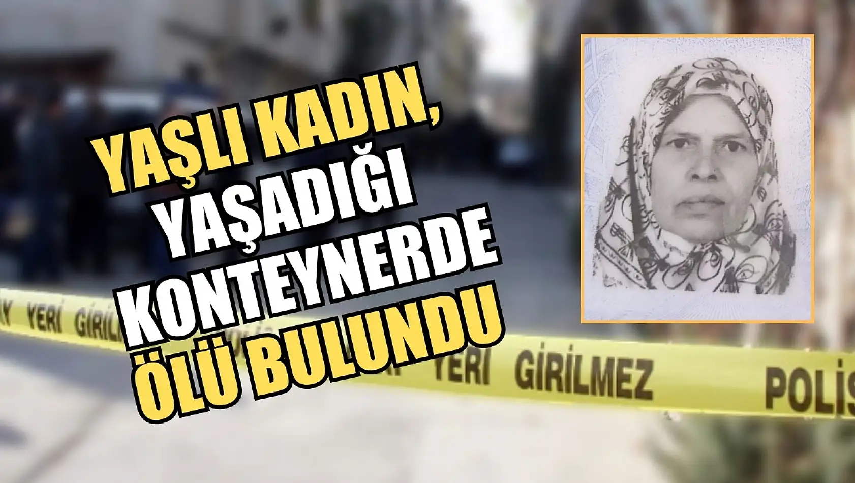 Yaşlı kadın, yaşadığı konteynerde ölü bulundu