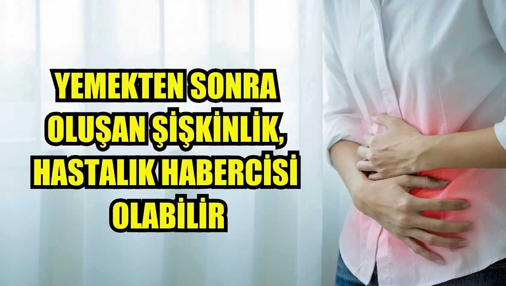 Yemekten sonra oluşan şişkinlik, hastalık habercisi olabilir