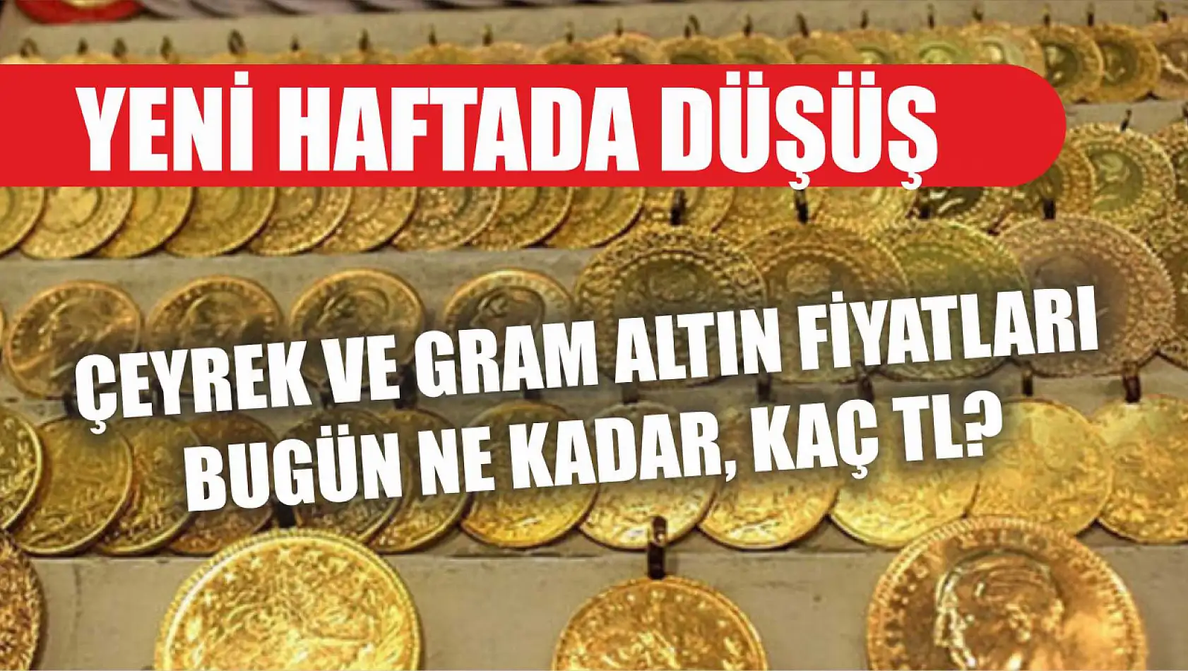 Yeni haftada düşüş: Çeyrek ve gram altın fiyatları bugün ne kadar, kaç TL?