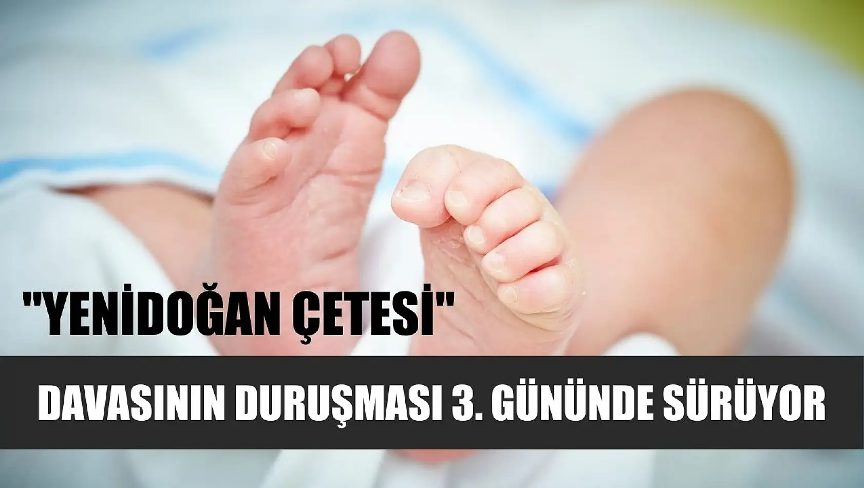 'Yenidoğan çetesi' davasının duruşması 3. gününde sürüyor