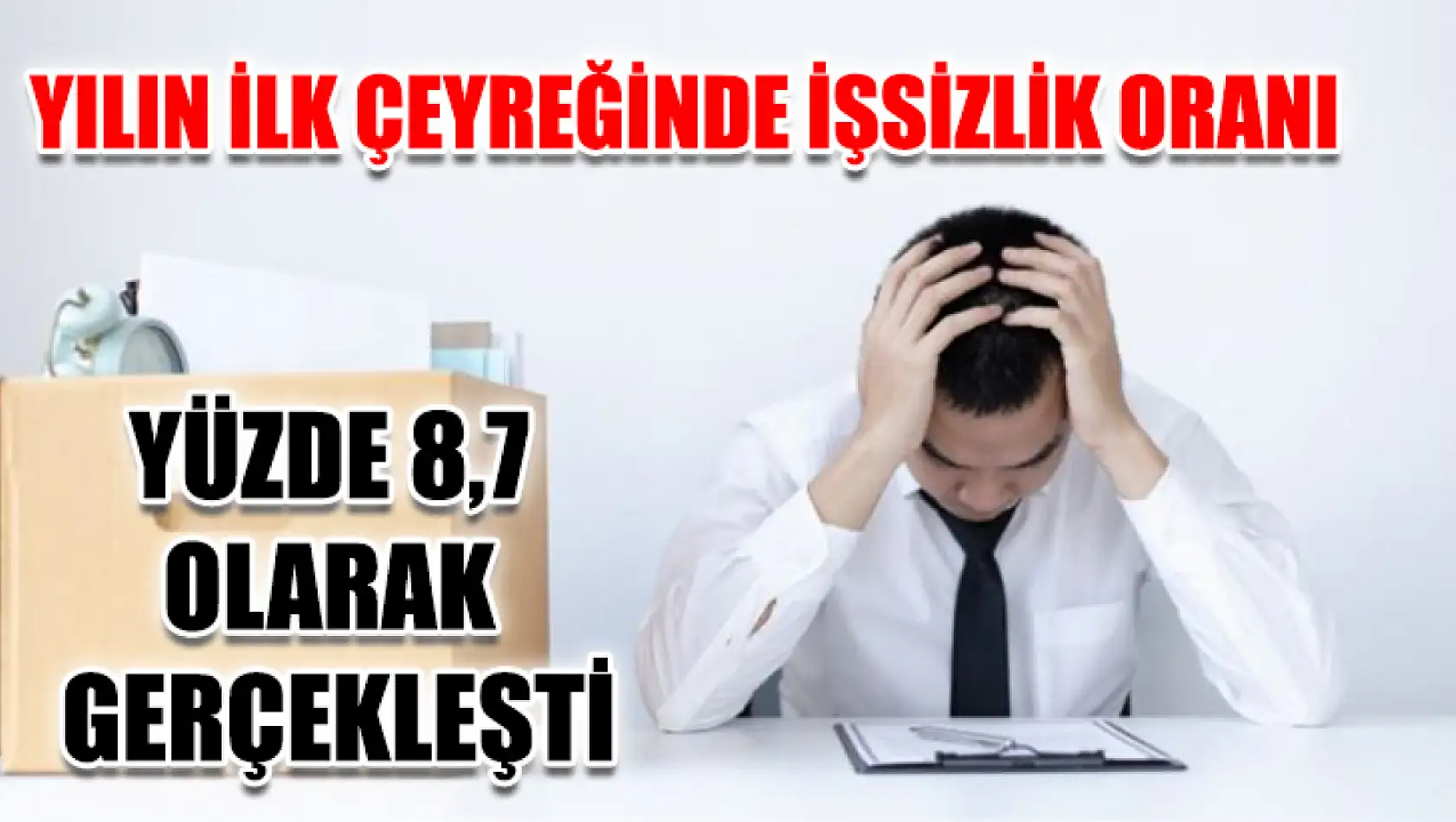 Yılın ilk çeyreğinde işsizlik oranı yüzde 8,7 olarak gerçekleşti