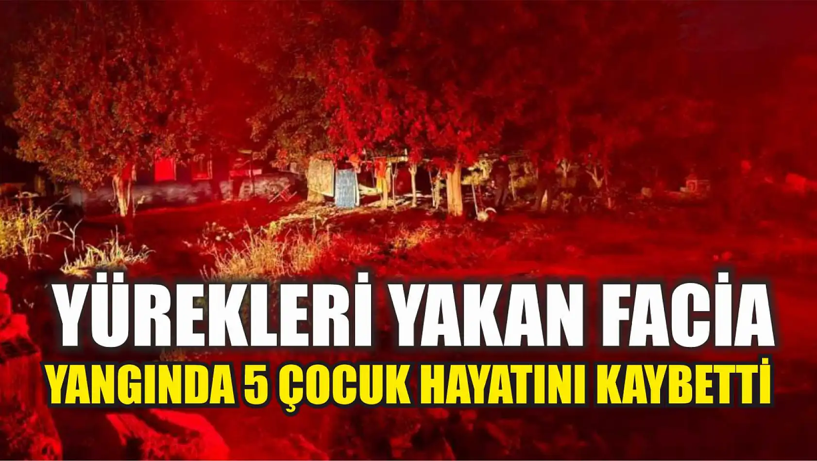 Yürekleri yakan facia: Yangında 5 çocuk hayatını kaybetti