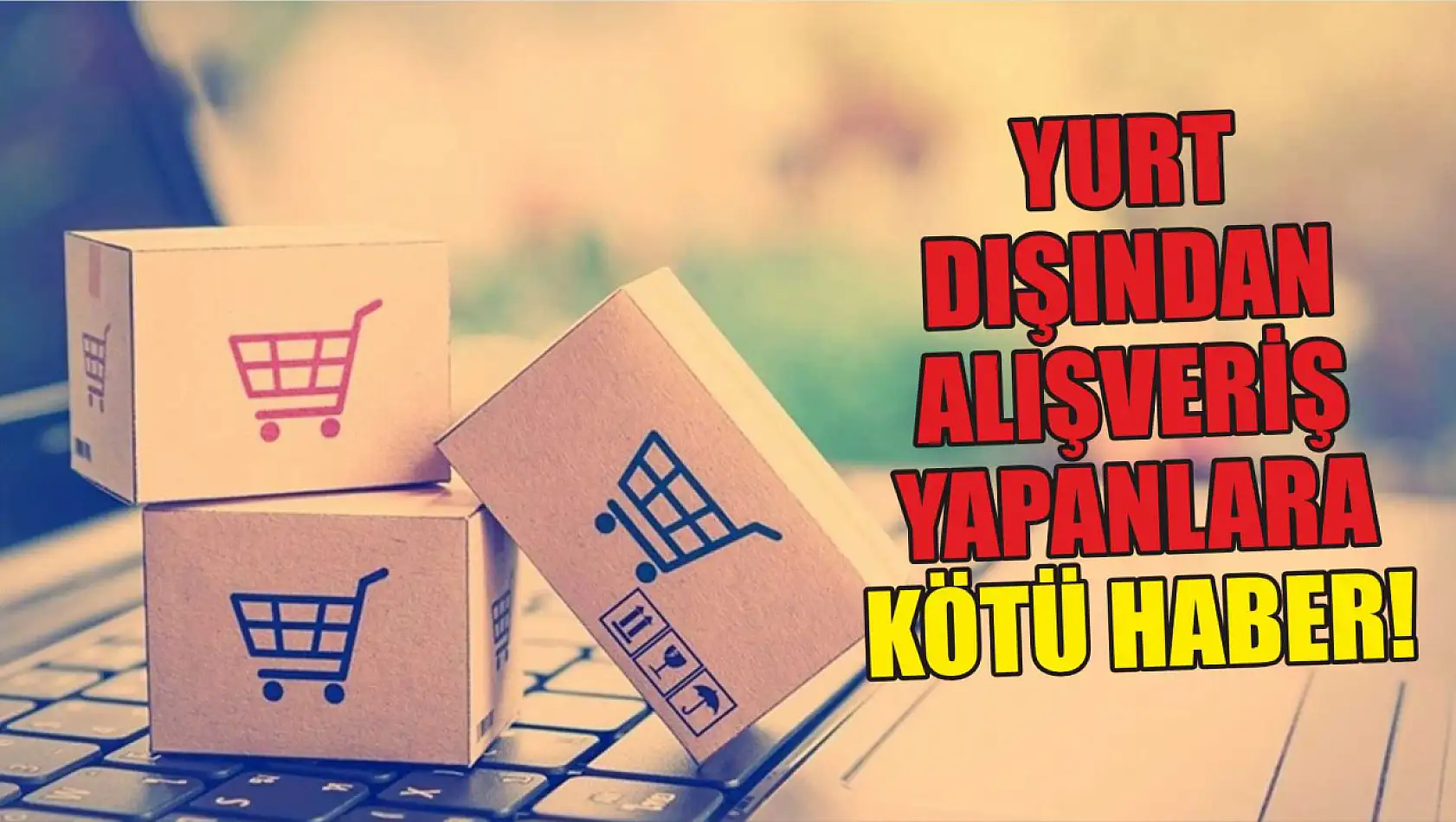 Yurt dışından alışveriş yapanlara kötü haber