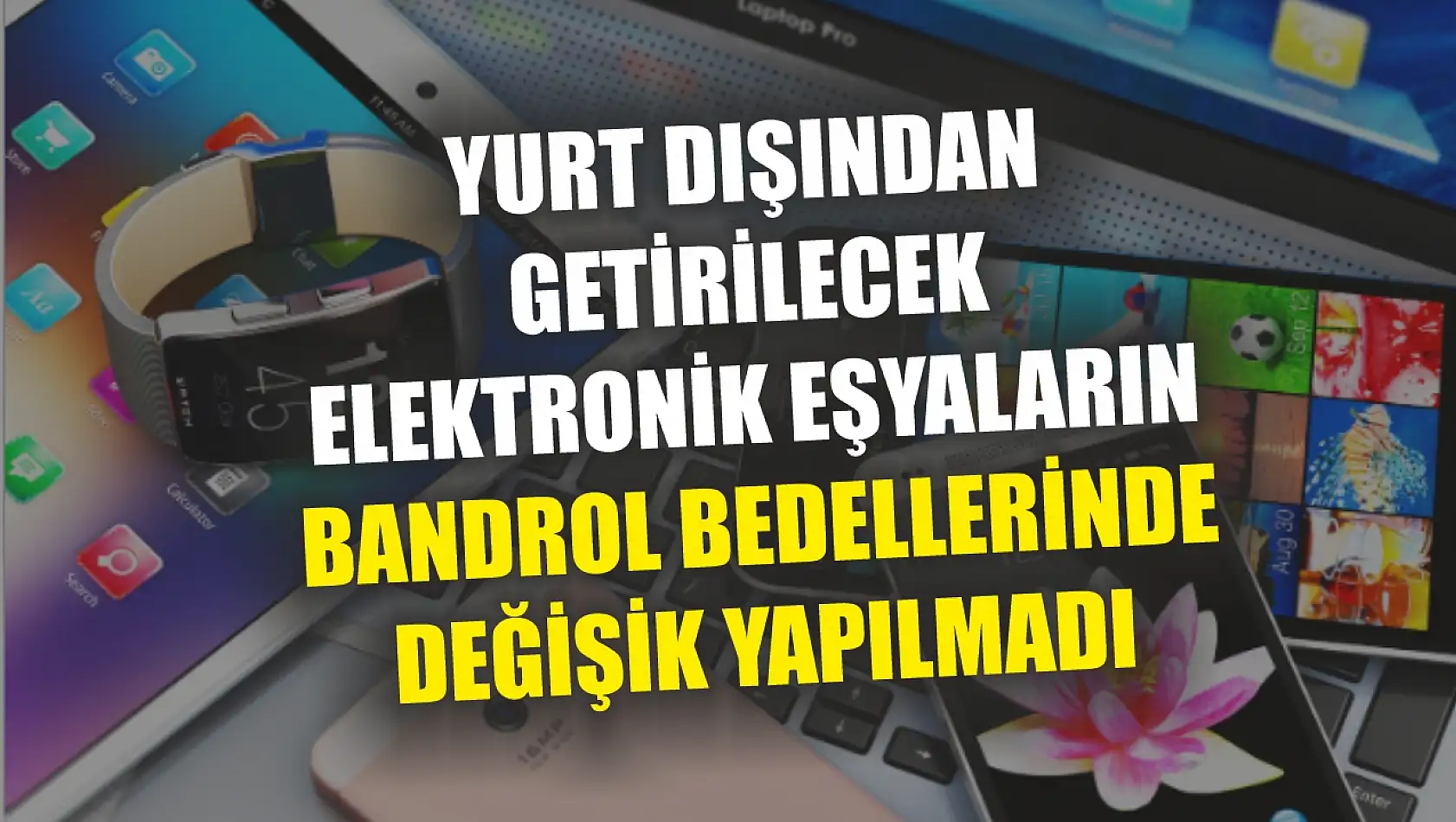 Yurt dışından getirilecek elektronik eşyaların bandrol bedellerinde değişik yapılmadı