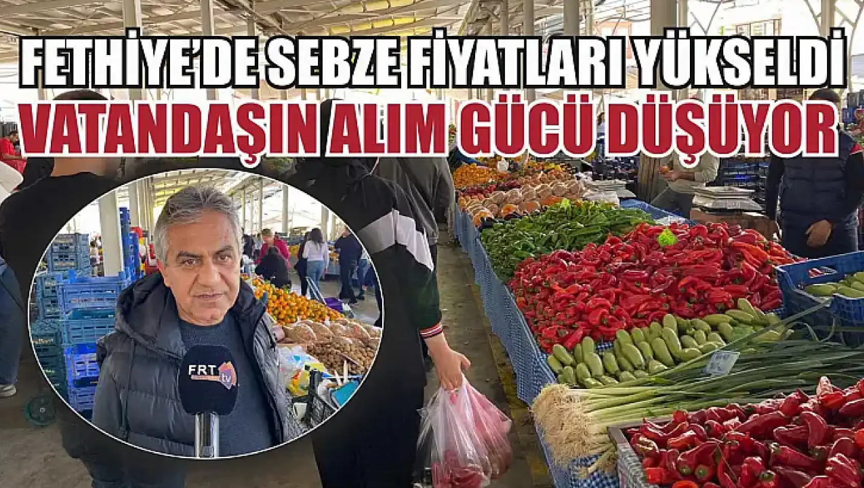 Fethiye'de Sebze Fiyatları Yükseldi, Vatandaşın Alım Gücü Düşüyor