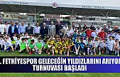 1. Fethiyespor Geleceğin Yıldızlarını Arıyor Turnuvası başladı