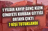 1 yıldır kayıp genç kızın cinayete kurban gittiği ortaya çıktı: 7 kişi tutuklandı