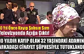 10 yıldır kayıp olan 32 yaşındaki adamın arkadaşı cinayet şüphesiyle tutuklandı