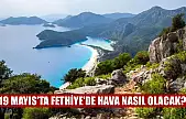 19 Mayıs'ta Fethiye'de hava nasıl olacak?