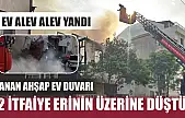 2 ev alev alev yandı: Yanan ahşap ev duvarı 2 itfaiye erinin üzerine düştü