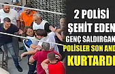 2 Polisi Şehit Eden Genç Saldırganı Polisler Son Anda Kurtardı