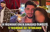 24 yaşındaki erkek arkadaşı ölmüştü, 17 yaşındaki kız tutuklandı