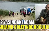 72 yaşındaki adam sulama göletinde boğuldu