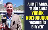 Ahmet Aras, 'Muğla'mız yörük kültürünün yaşandığı bir yer'