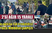Alanya'da tur otobüsüyle yolcu midibüsü çarpıştı: 2'si ağır 15 yaralı