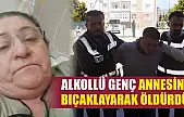 Alkollü Genç Annesini Bıçaklayarak Öldürdü