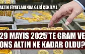 Altın fiyatlarında geri çekilme: 29 Mayıs 2025'te gram ve ons altın ne kadar oldu?