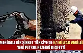 Amerikalı bir şirket Türkiye'de 6,1 milyar varillik yeni petrol rezervi keşfetti