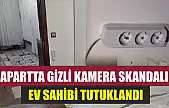 Apartta gizli kamera skandalı: Ev sahibi tutuklandı