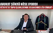 Avukat Şükrü Köse uyardı: Fethiye'de tapu işlemlerinde dolandırıcılığa dikkat!