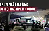 Aynı yemeği yediler, 133 işçi hastanelik oldu!