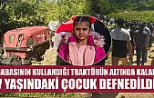 Babasının kullandığı traktörün altında kalan 7 yaşındaki çocuk defnedildi