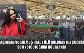 Başından vurulmuş halde ölü bulunan kız çocuğu son yolculuğuna uğurlandı