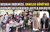 Başkan Akdenizli, Anneler Günü'nde Kadın Mesai Arkadaşlarıyla Buluştu