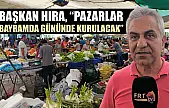 Başkan Hıra, 'Pazarlar bayramda gününde kurulacak'