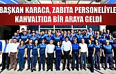 Başkan Karaca, Zabıta Personeliyle Kahvaltıda Bir Araya Geldi