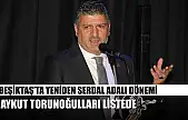 Beşiktaş'ta yeniden Serdal Adalı dönemi: Aykut Torunoğulları listede