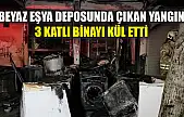 Beyaz eşya deposunda çıkan yangın 3 katlı binayı kül etti