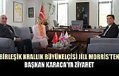 Birleşik Krallık Büyükelçisi Jill Morris'ten Başkan Karaca'ya Ziyaret